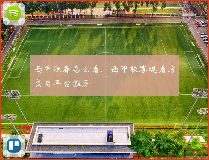 西甲联赛怎么看：西甲联赛观看方式与平台推荐