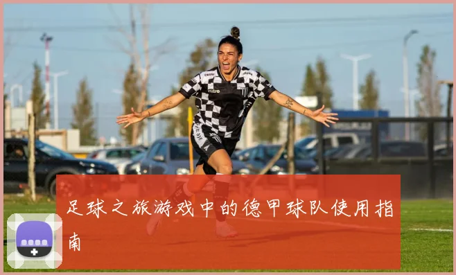 足球之旅游戏中的德甲球队使用指南
