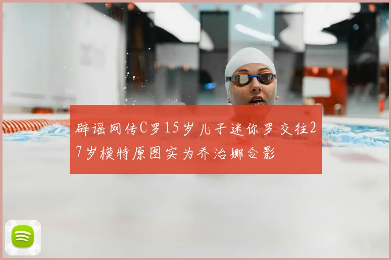 辟谣网传C罗15岁儿子迷你罗交往27岁模特原图实为乔治娜合影