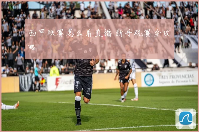 西甲联赛怎么看直播 新手观赛全攻略