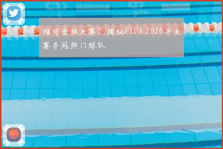 谁将晋级决赛？揭秘FIFA 2026半决赛夺冠热门球队
