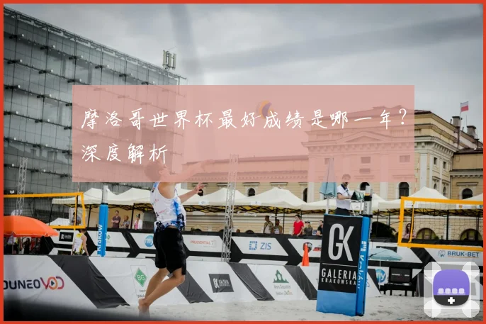摩洛哥世界杯最好成绩是哪一年？深度解析
